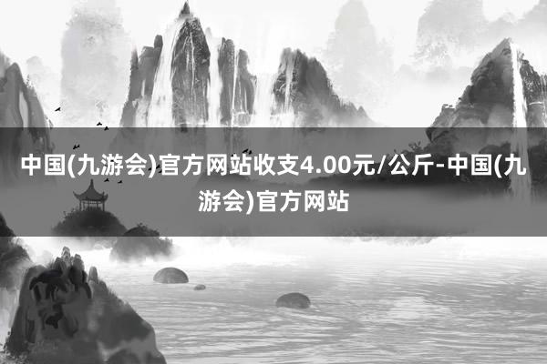 中国(九游会)官方网站收支4.00元/公斤-中国(九游会)官方网站