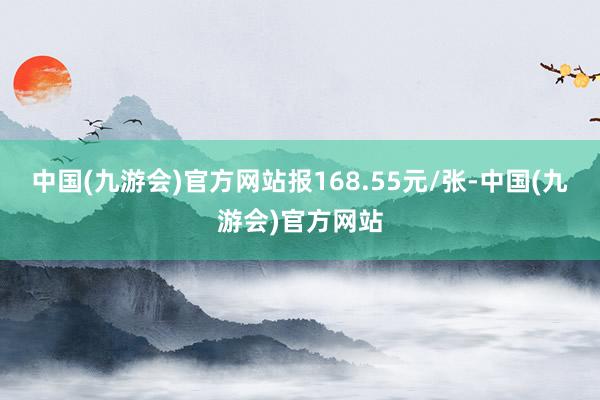 中国(九游会)官方网站报168.55元/张-中国(九游会)官方网站