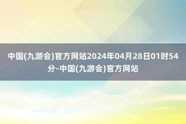 中国(九游会)官方网站2024年04月28日01时54分-中国(九游会)官方网站