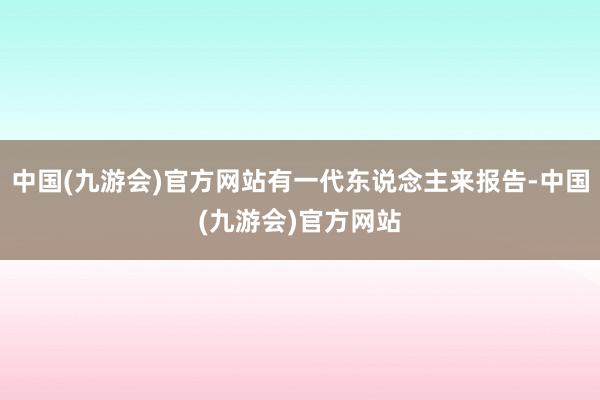 中国(九游会)官方网站有一代东说念主来报告-中国(九游会)官方网站