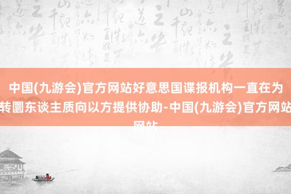 中国(九游会)官方网站好意思国谍报机构一直在为转圜东谈主质向以方提供协助-中国(九游会)官方网站