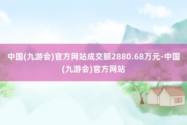 中国(九游会)官方网站成交额2880.68万元-中国(九游会)官方网站