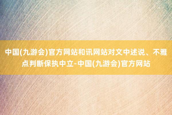 中国(九游会)官方网站和讯网站对文中述说、不雅点判断保执中立-中国(九游会)官方网站