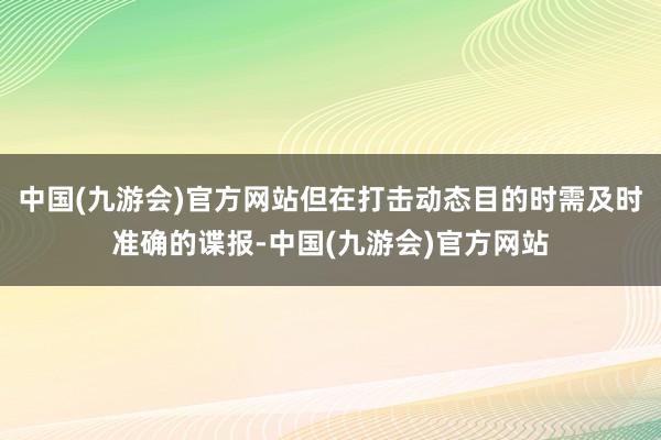 中国(九游会)官方网站但在打击动态目的时需及时准确的谍报-中国(九游会)官方网站