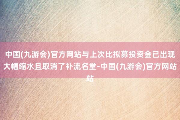 中国(九游会)官方网站与上次比拟募投资金已出现大幅缩水且取消了补流名堂-中国(九游会)官方网站