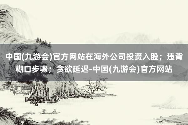 中国(九游会)官方网站在海外公司投资入股；违背糊口步骤；贪欲延迟-中国(九游会)官方网站