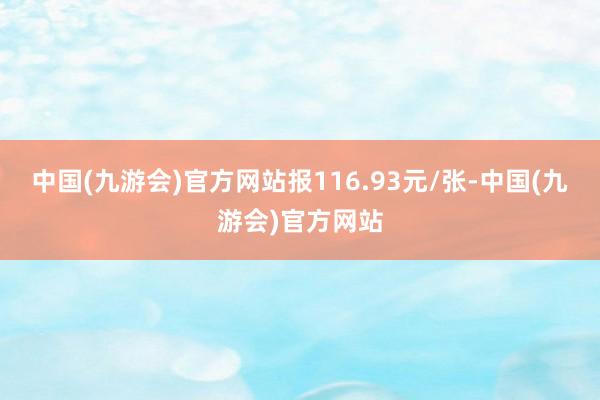 中国(九游会)官方网站报116.93元/张-中国(九游会)官方网站