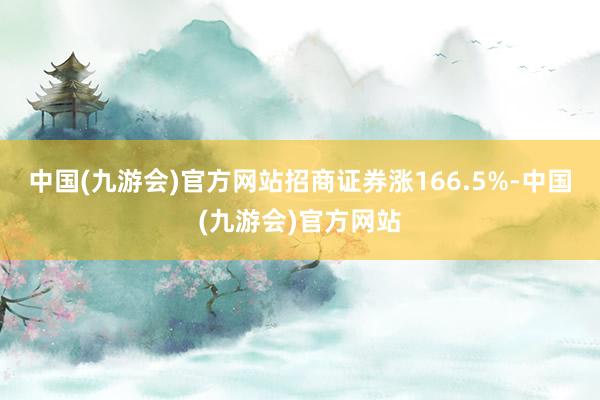 中国(九游会)官方网站招商证券涨166.5%-中国(九游会)官方网站