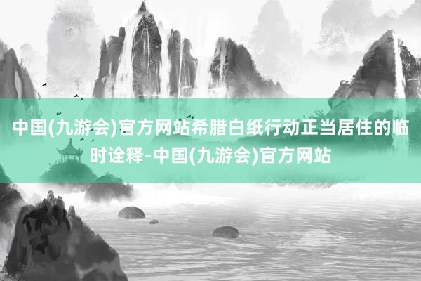 中国(九游会)官方网站希腊白纸行动正当居住的临时诠释-中国(九游会)官方网站